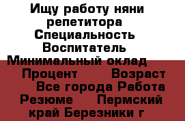 Ищу работу няни, репетитора › Специальность ­ Воспитатель › Минимальный оклад ­ 300 › Процент ­ 5 › Возраст ­ 28 - Все города Работа » Резюме   . Пермский край,Березники г.